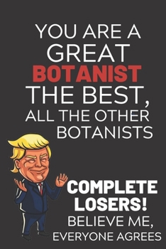 Paperback You Are A Great Botanist The Best Believe Me: Funny Donald Trump Botanist Republican Voter Presidential Election Gag Gift Notebook Journal Pro Trump G Book