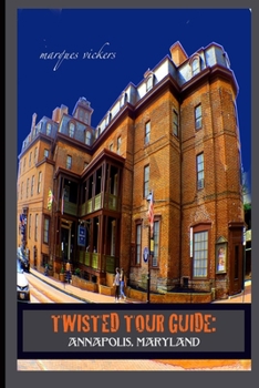 Twisted Tour Guide: Annapolis, Maryland: Shocking History, Discoveries, Scandals and Vice (Twisted Tour Guides Series)