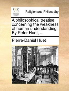 Paperback A Philosophical Treatise Concerning the Weakness of Human Understanding. by Peter Huet, ... Book