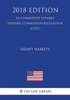 Paperback Technical and Clarifying Amendments to Rules for Exempt Markets (US Commodity Futures Trading Commission Regulation) (CFTC) (2018 Edition) Book
