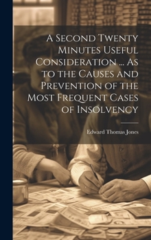 Hardcover A Second Twenty Minutes Useful Consideration ... As to the Causes and Prevention of the Most Frequent Cases of Insolvency Book