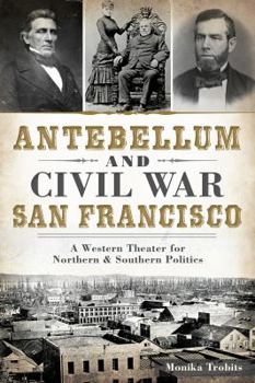 Paperback Antebellum and Civil War San Francisco: A Western Theater for Northern & Southern Politics Book
