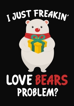 I Just Freakin' Love Bears Problem?: Journal / Notebook Gift For Boys and Girls, Blank Lined 109 Pages, Bears Lovers perfect Christmas & Birthday Or Any Occasion