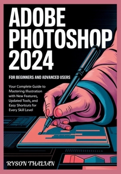 Paperback ADOBE PHOTOSHOP 2024 For beginners and Advanced Users: Your Complete Guide to Mastering Illustration with New Features, Updated Tools, and Easy Shortc Book