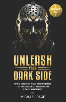 Paperback Unleash Your Dark Side: (2 Books in 1) How to Effectively Utilize Dark Psychology Strategies to Kick Ass and Become the Ultimate Winner in Lif Book