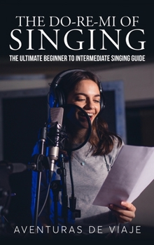 Hardcover The Do-Re-Mi of Singing: The Ultimate Beginner to Intermediate Singing Guide Book