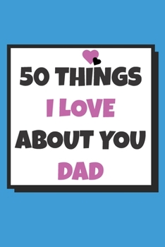 Paperback 50 Things I love about you dad: 50 Reasons why I love you book / Fill in notebook / cute gift for fathers Book