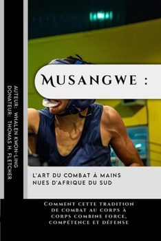 Musangwe : l'art du combat à mains nues d'Afrique du Sud: Comment cette tradition de combat au corps à corps combine force, compétence et défense ... protéger et à rester forts) (French Edition)