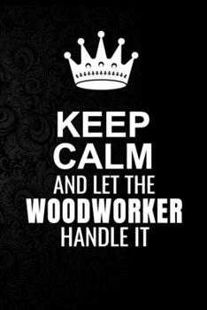 Keep Calm and Let the Woodworker Handle It: 6*9 Inch 100 Pages Woodworker Blanked Lined Journal / Notebooks as Gift for Your friend, coworker, Spouse, Dad Or Any Woodworker