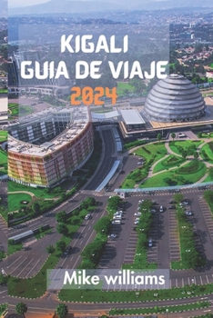 Paperback Kigali Guía de Viaje 2024: La Guía Definitiva Y Completa Para Descubrir Todo Sobre La Capital Y La Ciudad Más Grande De Ruanda. [Spanish] Book