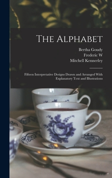 Hardcover The Alphabet: Fifteen Interpretative Designs Drawn and Arranged With Explanatory Text and Illustrations Book