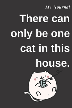My Journal: There Can Only Be One Cat in This House : Journal for Gag Gift, Notebook, Journal, Diary, Doodle Book. 120 Pages, High Quality Cover and (6 X 9) Inches in Size