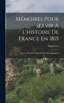 Hardcover Mémoires Pour Servir À L'histoire De France En 1815: Avec Le Plan De La Bataille De Mont-Saint-Jean [French] Book
