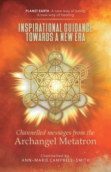 Inspirational Guidance Towards a New Era - Channelled Messages from the Archangel Metatron: Planet Earth - A new way of being - A new way of healing