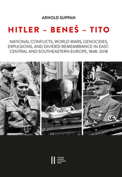 Hardcover Hitler - Benes - Tito: National Conflicts, World Wars, Genocides, Expulsions, and Divided Remembrance in East-Central and Southeastern Europe, 1848-20 Book