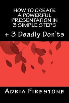 Paperback How to Create a Powerful Presentation in 3 Simple Steps: Plus: 3 Deadly Don'ts Book