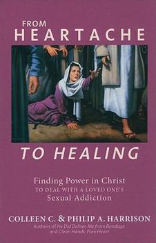 Paperback From Heartache to Healing: Finding Power in Christ to Deal with a Loved One's Sexual Addiction Book