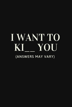 I Want To Ki _ _ You (Answers May Vary): Best Gag Gift, Notebook, Journal, Diary, Doodle Book (120 Pages, Blank, 6 x 9)