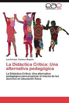 La Didáctica Crítica: Una alternativa pedagógica: La Didáctica Crítica: Una alternativa pedagógica para propiciar el interés de los alumnos en educación física