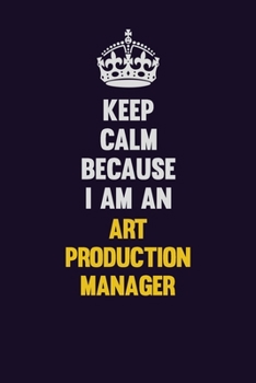 Keep Calm Because I Am An Art production manager: Motivational and inspirational career blank lined gift notebook with matte finish
