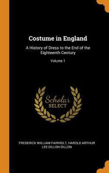 Costume in England: A History of Dress to the End of the Eighteenth Century, Volume 1