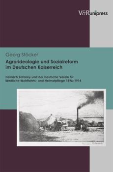 Agrarideologie Und Sozialreform Im Deutschen Kaiserreich: Heinrich Sohnrey Und Der Deutsche Verein Fur Landliche Wohlfahrts- Und Heimatpflege 1896-191