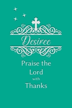 Desiree Praise the Lord with Thanks: Personalized Gratitude Journal for Women of Faith