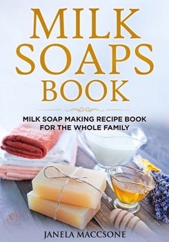 Paperback Milk Soaps Book: Milk Soap Making Recipe Book for the Whole Family Book