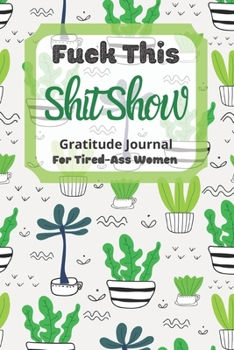 Fuck This Shit Show Gratitude Journal For Tired-Ass Women: Cuss words Gratitude Journal Gift For Tired-Ass Women and Girls; Blank Templates to Record all your Fucking Thoughts