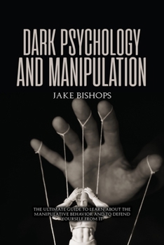 Paperback Dark Psychology and Manipulation: The Ultimate Guide to Learn about the Manipulative Behavior and to Defend Yourself from It Book