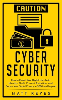 Paperback Cyber Security: How to Protect Your Digital Life, Avoid Identity Theft, Prevent Extortion, and Secure Your Social Privacy in 2020 and beyond Book