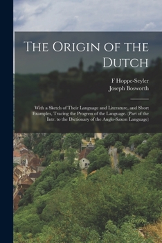 Paperback The Origin of the Dutch: With a Sketch of Their Language and Literature, and Short Examples, Tracing the Progress of the Language. (Part of the Book