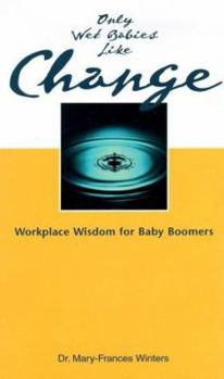 Hardcover Only Wet Babies Like Change: Workplace Wisdom for Baby Boomers Book