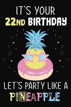It's Your 22nd Birthday Let's Party Like A Pineapple: Pineapple Journal / Notebook / Diary perfect Blank Lined Pages Birthday gift or any occasion