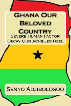 Paperback Ghana Our Beloved Country: Severe Human Factor Decay Our Achilles Heel Book