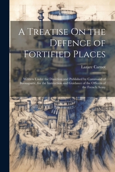 Paperback A Treatise On the Defence of Fortified Places: Written Under the Direction and Published by Command of Buonaparté, for the Instruction and Guidance of Book