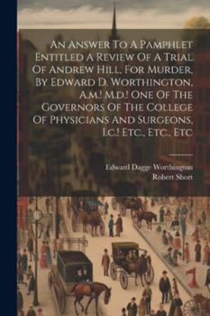 Paperback An Answer To A Pamphlet Entitled A Review Of A Trial Of Andrew Hill, For Murder, By Edward D. Worthington, A.m.! M.d.! One Of The Governors Of The Col Book