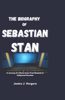 Paperback The Biography of Sebastian Stan: A Journey of a Movie Actor from Romania to Hollywood Stardom Book