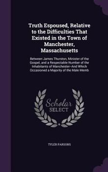 Hardcover Truth Espoused, Relative to the Difficulties That Existed in the Town of Manchester, Massachusetts: Between James Thurston, Minister of the Gospel, an Book