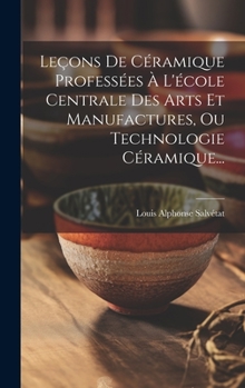 Hardcover Leçons De Céramique Professées À L'école Centrale Des Arts Et Manufactures, Ou Technologie Céramique... [French] Book
