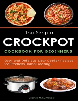 Paperback The Simple Crockpot Cookbook for Beginners: Easy and Delicious Slow Cooker Recipes for Effortless Home Cooking Book