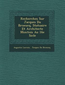 Paperback Recherches Sur Jacques Du Broeucq, Statuaire Et Architecte Montois Au 16e Si Cle [French] Book