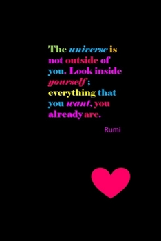 The Universe Is Not Outside of You. Look Inside Yourself; Everything That You Want, You Already Are : Rumi Quote Cover Journal: Lined Journal to Write In: