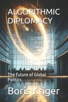 ALGORITHMIC DIPLOMACY: The Future of Global Politics (Political Thought)