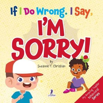 If I Do Wrong. I Say, I'm Sorry!: Gentle Affirmations for Toddlers Who Struggle with Apologizing (My Amazing Toddler Behavioral Series)