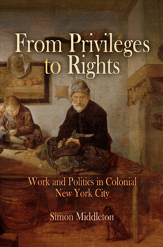Hardcover From Privileges to Rights: Work and Politics in Colonial New York City Book
