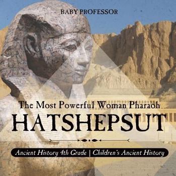 Hatshepsut: The Most Powerful Woman Pharaoh - Ancient History 4th Grade | Children's Ancient History
