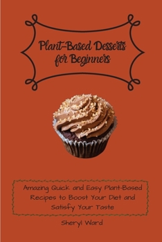 Paperback Plant-Based Desserts for Beginners: Amazing Quick and Easy Plant-Based Recipes to Boost Your Diet and Satisfy Your Taste Book