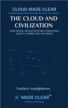 Paperback THE CLOUD AND CIVILIZATION: HOW DIGITAL INFRASTRUCTURE IS RESHAPING SOCIETY, POWER, AND THE WORLD (CLOUD MADE CLEAR) Book