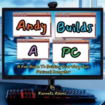 Andy Builds A PC!: A Fun Guide To Building Your Very Own Personal Computer (Lila and Andy learn...)